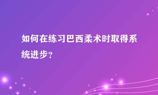 如何在练习巴西柔术时取得系统进步？