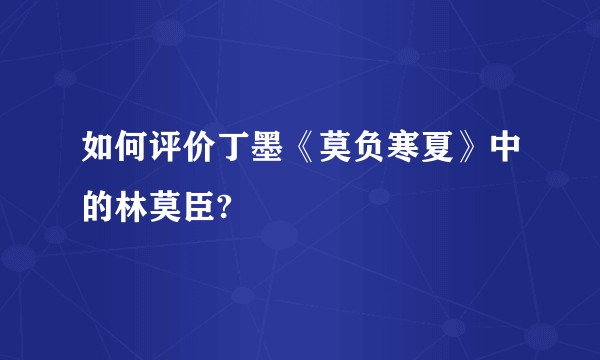如何评价丁墨《莫负寒夏》中的林莫臣?