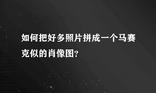 如何把好多照片拼成一个马赛克似的肖像图？
