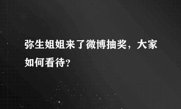 弥生姐姐来了微博抽奖，大家如何看待？