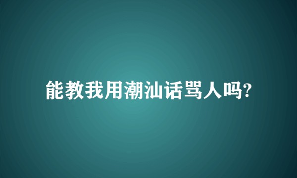 能教我用潮汕话骂人吗?