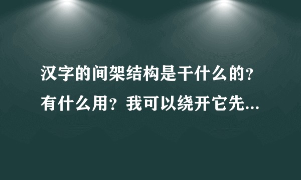 汉字的间架结构是干什么的？有什么用？我可以绕开它先学练字么？