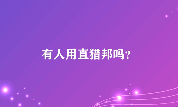 有人用直猎邦吗？