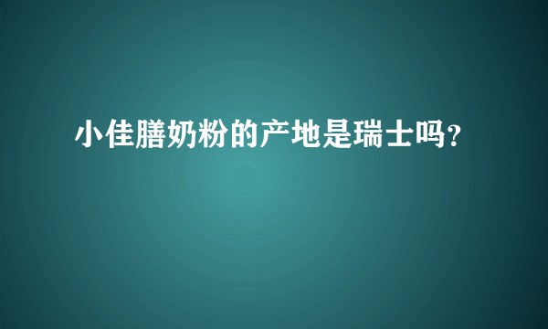 小佳膳奶粉的产地是瑞士吗？