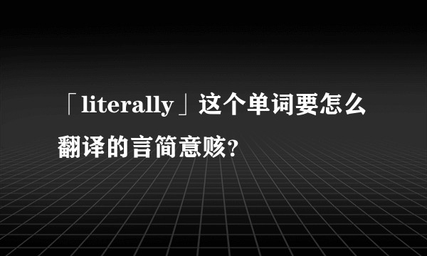 「literally」这个单词要怎么翻译的言简意赅？