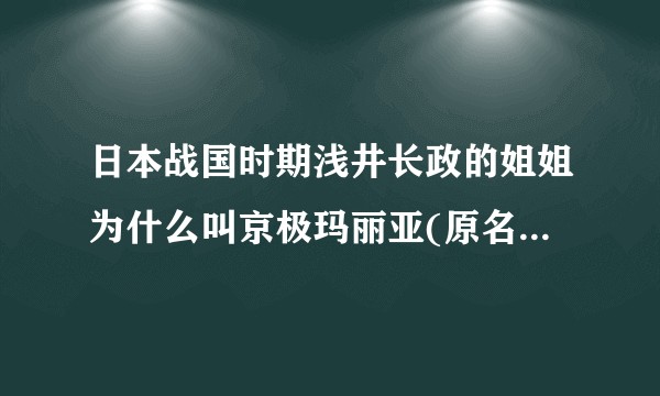 日本战国时期浅井长政的姐姐为什么叫京极玛丽亚(原名浅井福)，是如何改成这么洋气的名字？