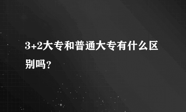 3+2大专和普通大专有什么区别吗？