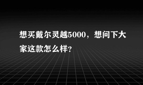 想买戴尔灵越5000，想问下大家这款怎么样？