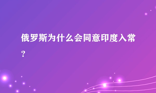 俄罗斯为什么会同意印度入常？