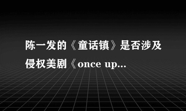 陈一发的《童话镇》是否涉及侵权美剧《once upon a time》（中文翻译：童话镇）？