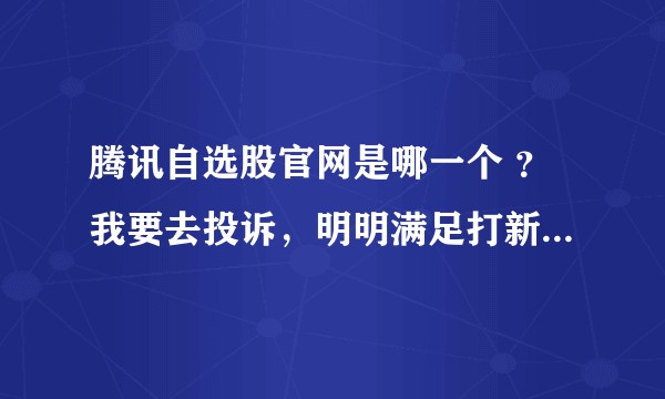 腾讯自选股官网是哪一个 ？我要去投诉，明明满足打新条件，但是腾讯自选股里每天总是显示无申购额。。。？