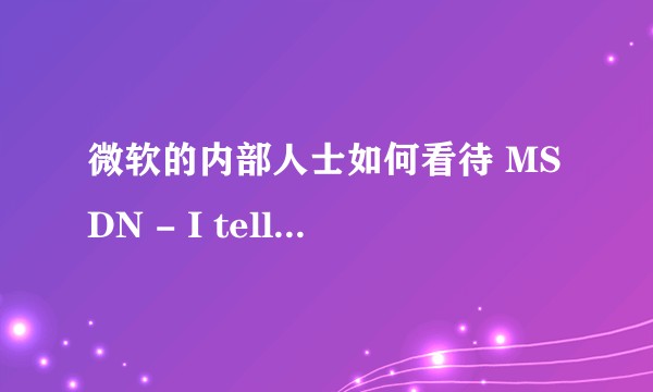 微软的内部人士如何看待 MSDN - I tell you 网站？