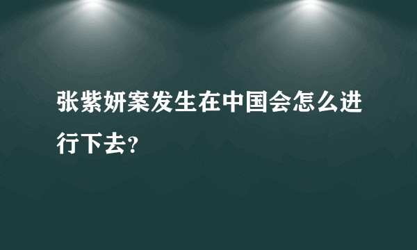 张紫妍案发生在中国会怎么进行下去？
