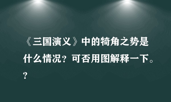 《三国演义》中的犄角之势是什么情况？可否用图解释一下。?