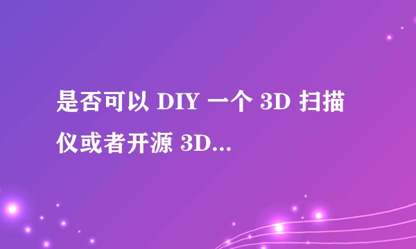 是否可以 DIY 一个 3D 扫描仪或者开源 3D 扫描项目？