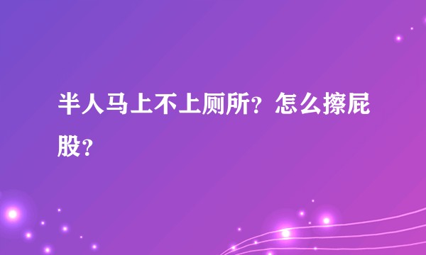 半人马上不上厕所？怎么擦屁股？