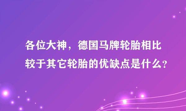 各位大神，德国马牌轮胎相比较于其它轮胎的优缺点是什么？
