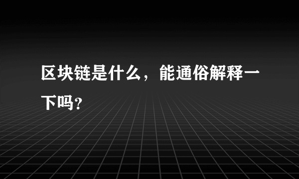 区块链是什么，能通俗解释一下吗？