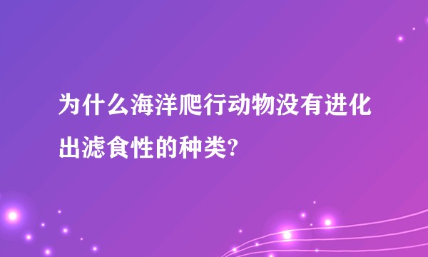 为什么海洋爬行动物没有进化出滤食性的种类?