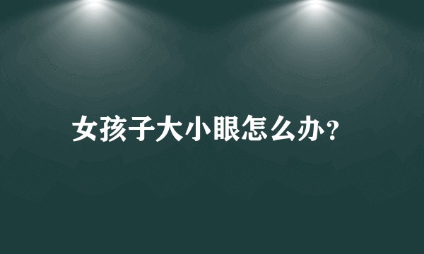 女孩子大小眼怎么办？