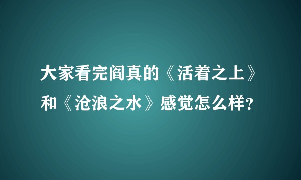 大家看完阎真的《活着之上》和《沧浪之水》感觉怎么样？