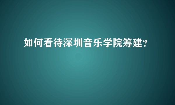 如何看待深圳音乐学院筹建？